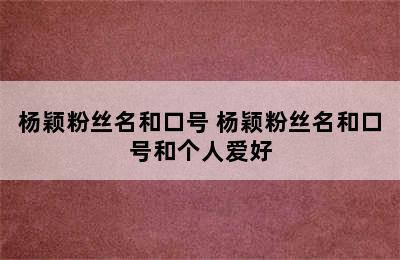 杨颖粉丝名和口号 杨颖粉丝名和口号和个人爱好